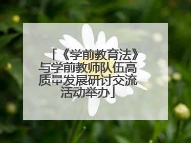 《学前教育法》与学前教师队伍高质量发展研讨交流活动举办