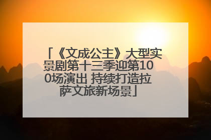 《文成公主》大型实景剧第十三季迎第100场演出 持续打造拉萨文旅新场景