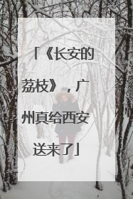 《长安的荔枝》，广州真给西安送来了