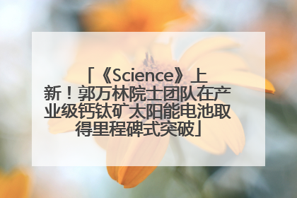 《Science》上新！郭万林院士团队在产业级钙钛矿太阳能电池取得里程碑式突破
