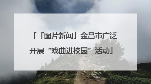 「图片新闻」金昌市广泛开展“戏曲进校园”活动