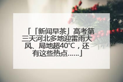 「新闻早茶」高考第三天河北多地迎雷雨大风、局地超40℃，还有这些热点……