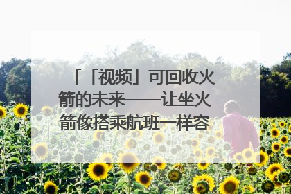 「视频」可回收火箭的未来——让坐火箭像搭乘航班一样容易｜路演记