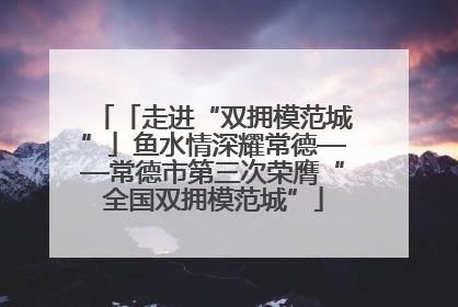 「走进“双拥模范城”」鱼水情深耀常德——常德市第三次荣膺“全国双拥模范城”