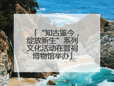 “知古鉴今，绽放新生”系列文化活动在晋祠博物馆举办