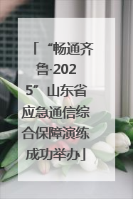 “畅通齐鲁·2025”山东省应急通信综合保障演练成功举办
