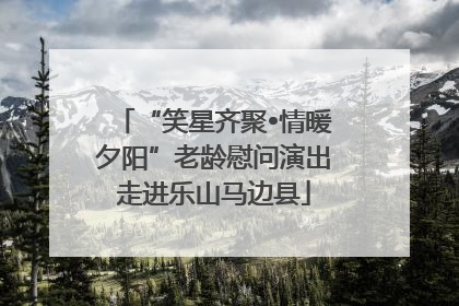 “笑星齐聚•情暖夕阳”老龄慰问演出走进乐山马边县