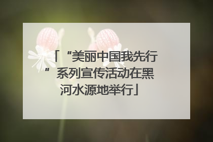 “美丽中国我先行”系列宣传活动在黑河水源地举行