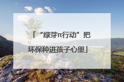 “绿芽π行动”把环保种进孩子心里