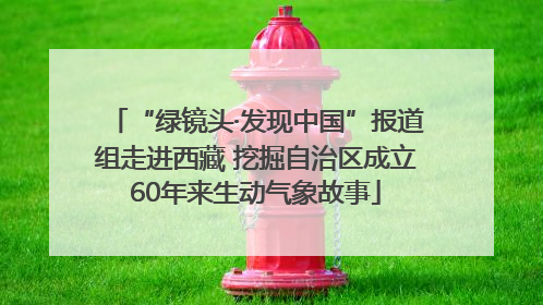 “绿镜头·发现中国”报道组走进西藏 挖掘自治区成立60年来生动气象故事