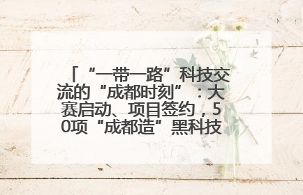 “一带一路”科技交流的“成都时刻”：大赛启动、项目签约，50项“成都造”黑科技吸引多国客商