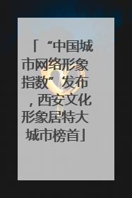 “中国城市网络形象指数”发布，西安文化形象居特大城市榜首