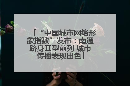 “中国城市网络形象指数”发布：南通跻身Ⅱ型前列 城市传播表现出色