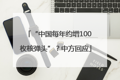 “中国每年约增100枚核弹头”？中方回应