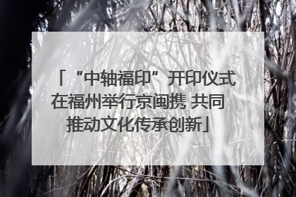 “中轴福印”开印仪式在福州举行京闽携 共同推动文化传承创新