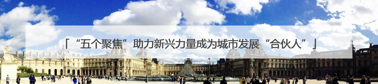 “五个聚焦”助力新兴力量成为城市发展“合伙人”