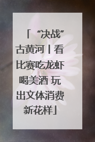 “决战”古黄河丨看比赛吃龙虾喝美酒 玩出文体消费新花样