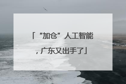 “加仓”人工智能，广东又出手了