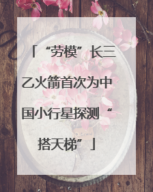 “劳模”长三乙火箭首次为中国小行星探测“搭天梯”