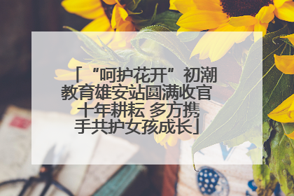 “呵护花开”初潮教育雄安站圆满收官 十年耕耘 多方携手共护女孩成长