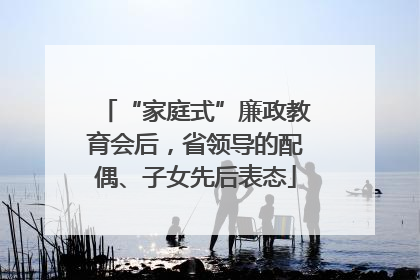 “家庭式”廉政教育会后，省领导的配偶、子女先后表态