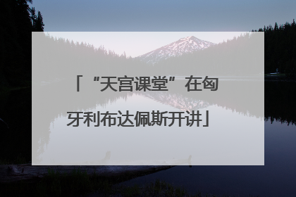“天宫课堂”在匈牙利布达佩斯开讲