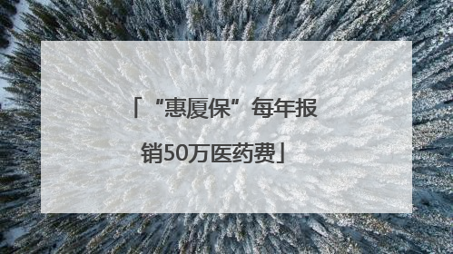 “惠厦保”每年报销50万医药费