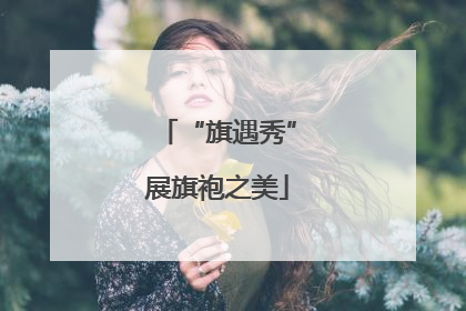 “旗遇秀”展旗袍之美
