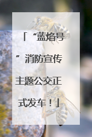“蓝焰号”消防宣传主题公交正式发车！