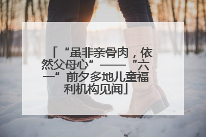 “虽非亲骨肉，依然父母心”——“六一”前夕多地儿童福利机构见闻