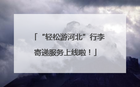 “轻松游河北”行李寄递服务上线啦！