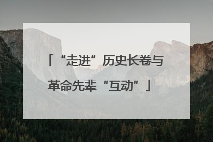 “走进”历史长卷与革命先辈“互动”