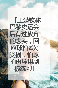 王楚钦称巴黎奥运会后有过放弃的念头，回应球拍2次受损：怕球拍再坏用副板练习