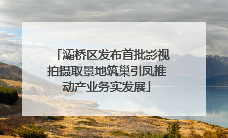 灞桥区发布首批影视拍摄取景地筑巢引凤推动产业务实发展