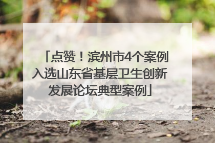 点赞！滨州市4个案例入选山东省基层卫生创新发展论坛典型案例
