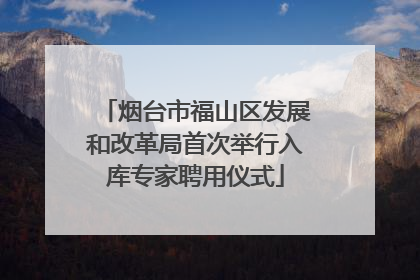 烟台市福山区发展和改革局首次举行入库专家聘用仪式
