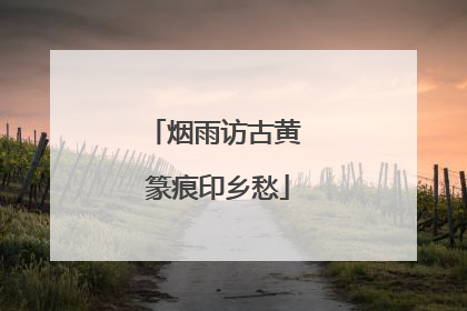 烟雨访古黄 篆痕印乡愁