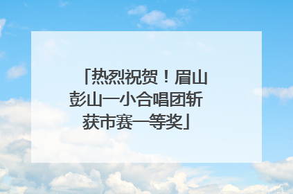 热烈祝贺！眉山彭山一小合唱团斩获市赛一等奖