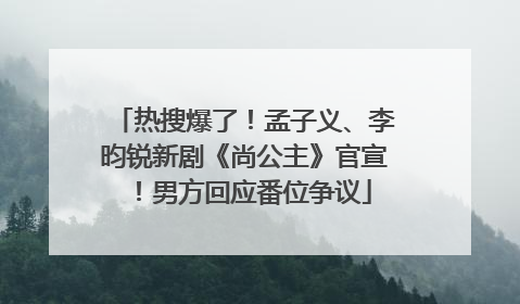 热搜爆了！孟子义、李昀锐新剧《尚公主》官宣！男方回应番位争议