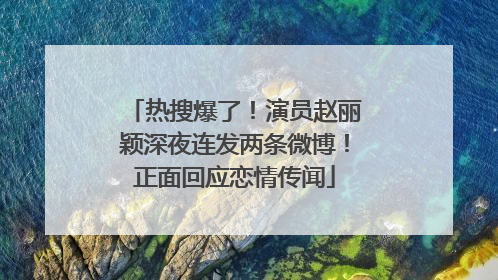 热搜爆了！演员赵丽颖深夜连发两条微博！正面回应恋情传闻