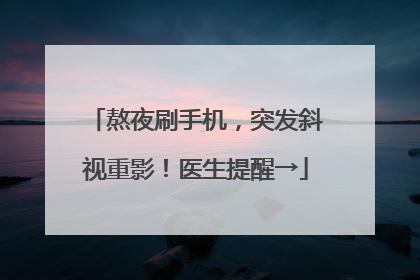 熬夜刷手机，突发斜视重影！医生提醒→