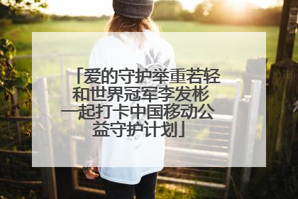 爱的守护举重若轻 和世界冠军李发彬一起打卡中国移动公益守护计划