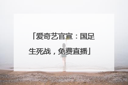 爱奇艺官宣：国足生死战，免费直播