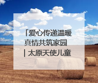 爱心传递温暖 真情共筑家园｜太原天使儿童医院走进福利院，以爱守护童真笑颜！