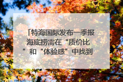 特海国际发布一季报 海底捞需在“质价比”和“体验感”中找到平衡｜新经济观察
