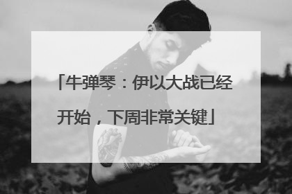牛弹琴：伊以大战已经开始，下周非常关键