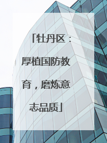 牡丹区：厚植国防教育，磨炼意志品质