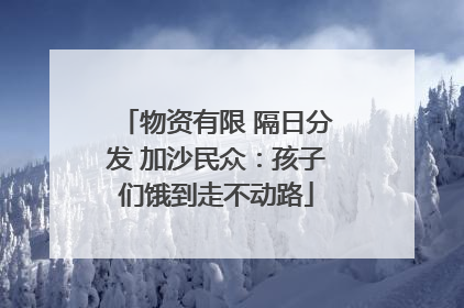 物资有限 隔日分发 加沙民众：孩子们饿到走不动路