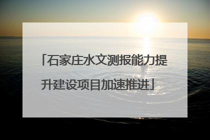 石家庄水文测报能力提升建设项目加速推进