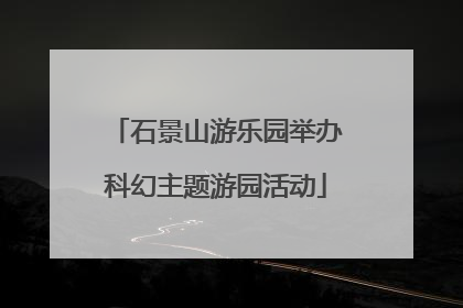 石景山游乐园举办科幻主题游园活动